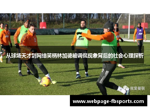 从球场天才到网络笑柄林加德被调侃现象背后的社会心理探析