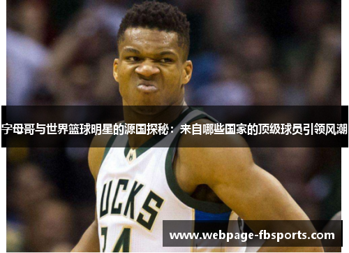 字母哥与世界篮球明星的源国探秘:来自哪些国家的顶级球员引领风潮 字母哥与世界篮球明星的源国探秘:来自哪些国家的顶级球员引领风潮