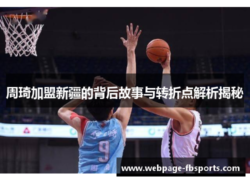 周琦加盟新疆的背后故事与转折点解析揭秘
