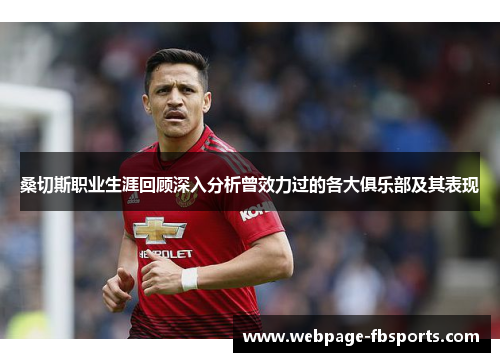 桑切斯职业生涯回顾深入分析曾效力过的各大俱乐部及其表现