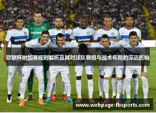 欧联杯附加赛规则解析及其对球队晋级与战术布局的深远影响 欧联杯附加赛规则解析及其对球队晋级与战术布局的深远影响