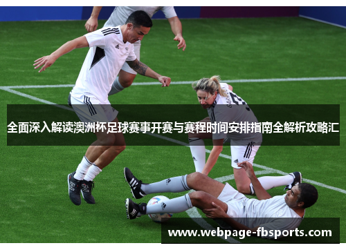 全面深入解读澳洲杯足球赛事开赛与赛程时间安排指南全解析攻略汇