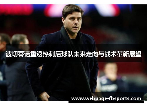 波切蒂诺重返热刺后球队未来走向与战术革新展望