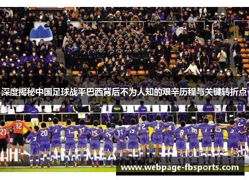 深度揭秘中国足球战平巴西背后不为人知的艰辛历程与关键转折点 深度揭秘中国足球战平巴西背后不为人知的艰辛历程与关键转折点