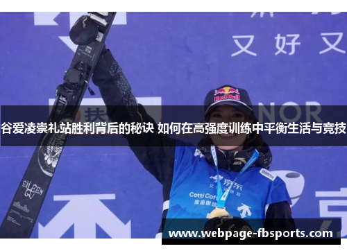 谷爱凌崇礼站胜利背后的秘诀 如何在高强度训练中平衡生活与竞技