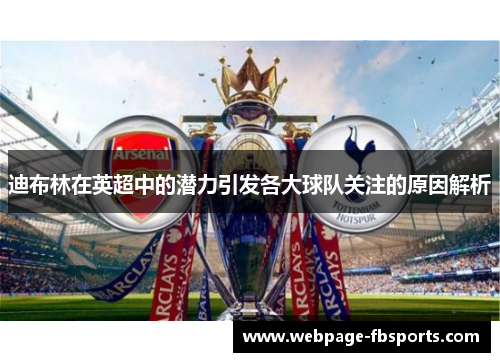 迪布林在英超中的潜力引发各大球队关注的原因解析