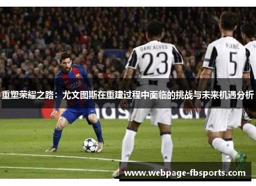 重塑荣耀之路：尤文图斯在重建过程中面临的挑战与未来机遇分析
