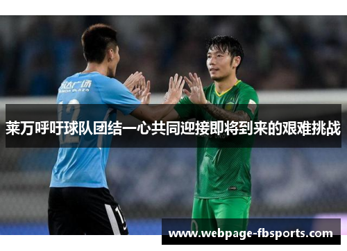 莱万呼吁球队团结一心共同迎接即将到来的艰难挑战