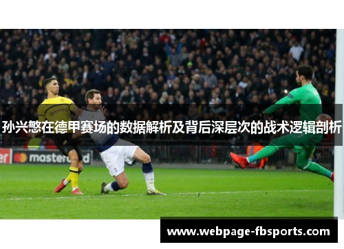 孙兴慜在德甲赛场的数据解析及背后深层次的战术逻辑剖析