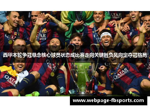 西甲本轮争冠悬念核心球员状态成比赛走向关键胜负风向定夺冠格局
