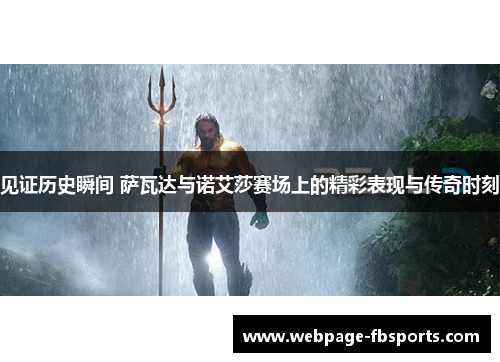 见证历史瞬间 萨瓦达与诺艾莎赛场上的精彩表现与传奇时刻 见证历史瞬间 萨瓦达与诺艾莎赛场上的精彩表现与传奇时刻