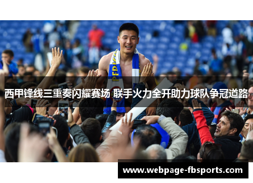 西甲锋线三重奏闪耀赛场 联手火力全开助力球队争冠道路