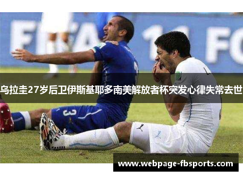 乌拉圭27岁后卫伊斯基耶多南美解放者杯突发心律失常去世 乌拉圭27岁后卫伊斯基耶多南美解放者杯突发心律失常去世