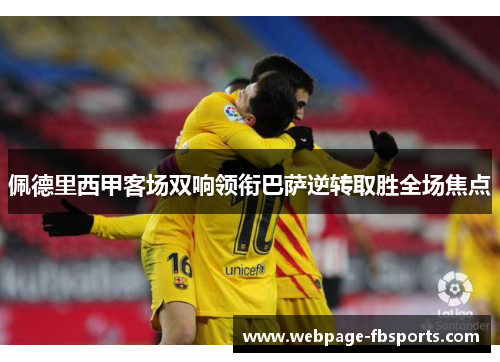 佩德里西甲客场双响领衔巴萨逆转取胜全场焦点