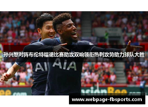 孙兴慜对阵布伦特福德比赛助攻双响领衔热刺攻势助力球队大胜
