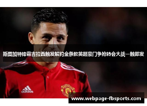 斯图加特锋霸吉拉西触发解约金条款英超豪门争抢转会大战一触即发