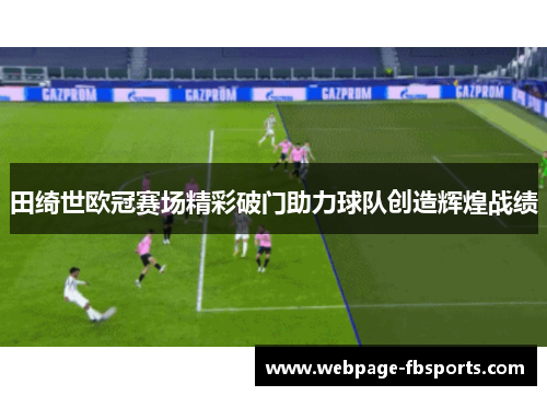 田绮世欧冠赛场精彩破门助力球队创造辉煌战绩 田绮世欧冠赛场精彩破门助力球队创造辉煌战绩