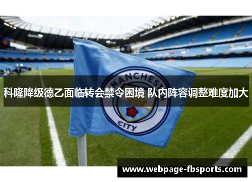 科隆降级德乙面临转会禁令困境 队内阵容调整难度加大