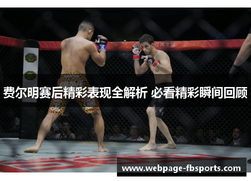 费尔明赛后精彩表现全解析 必看精彩瞬间回顾