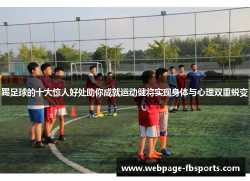 踢足球的十大惊人好处助你成就运动健将实现身体与心理双重蜕变