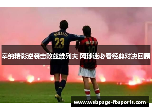 辛纳精彩逆袭击败兹维列夫 网球迷必看经典对决回顾