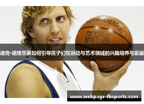 迪克·诺维茨基如何引导孩子们在运动与艺术领域的兴趣培养与发展