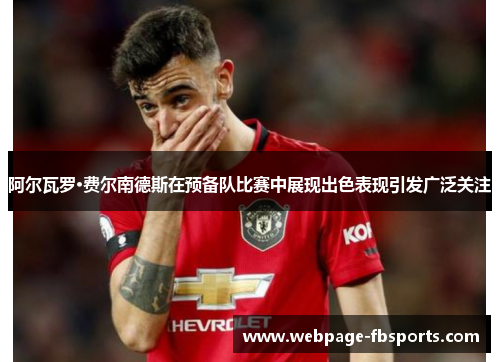 阿尔瓦罗·费尔南德斯在预备队比赛中展现出色表现引发广泛关注